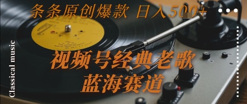 视频号经典老歌，蓝海赛道，日入5张+ 条条原创爆款【揭秘】-顺彩轻创-资源网-最新项目分享网