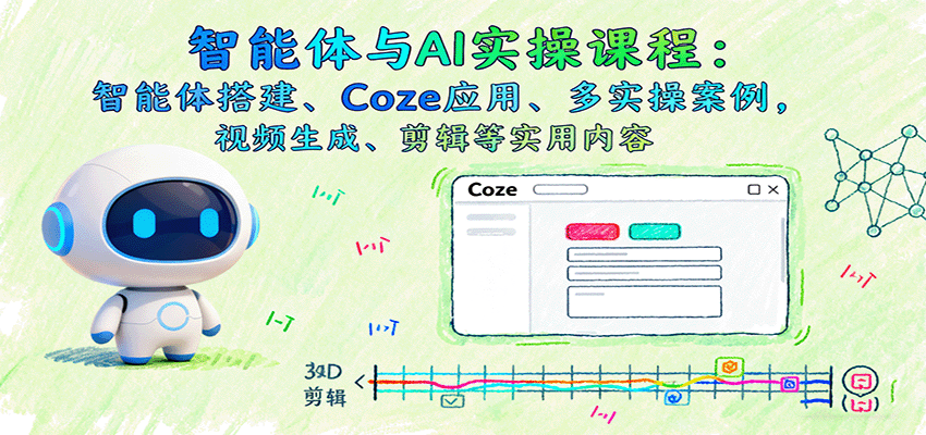 智能体与AI实操课程：智能体搭建、Coze应用、多实操案例，视频生成、剪辑等实用内容-顺彩轻创-资源网-最新项目分享网