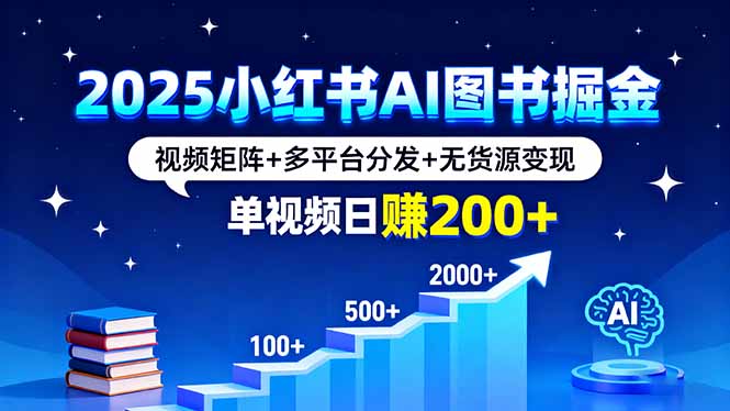 2025小红书AI图书掘金，视频矩阵+多平台分发+无货源变现，单视频日赚200+-顺彩轻创-资源网-最新项目分享网