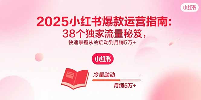 2025小红书爆款运营指南：38个独家流量秘笈，快速掌握从冷启动到月销5万+-顺彩轻创-资源网-最新项目分享网