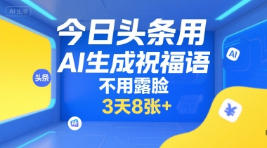 今日头条用AI生成祝福语，不用拍摄，不用露脸，3天8张+-顺彩轻创-资源网-最新项目分享网