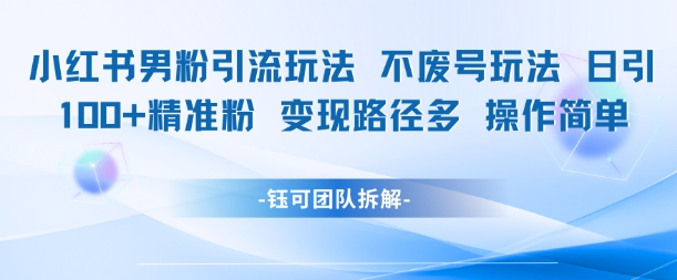 小红书男粉引流玩法不废号玩法日引100男粉变现路径多操作简单-顺彩轻创-资源网-最新项目分享网