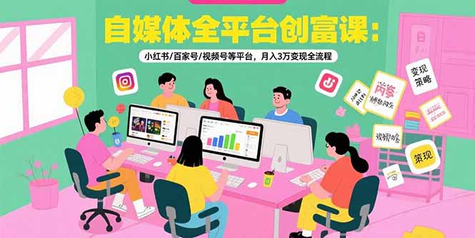 自媒体全平台创富课：小红书/百家号/视频号等平台，月入3万变现全流程-顺彩轻创-资源网-最新项目分享网
