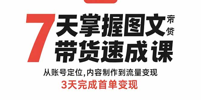 7天掌握图文带货速成课：从账号定位,内容制作到流量变现,3天完成首单变现-顺彩轻创-资源网-最新项目分享网