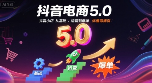 抖音电商5.0，抖音小店从基础、运营到爆单，你值得拥有-顺彩轻创-资源网-最新项目分享网