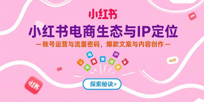 小红书电商生态与IP定位，账号运营与流量密码，爆款文案与内容创作-顺彩轻创-资源网-最新项目分享网