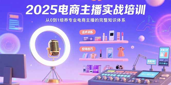 2025电商主播实战培训：从0到1培养专业电商主播的完整知识体系-顺彩轻创-资源网-最新项目分享网