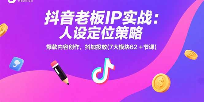 抖音老板IP实战：人设定位策略，爆款内容创作，抖加投放(7大模块62+节课-顺彩轻创-资源网-最新项目分享网