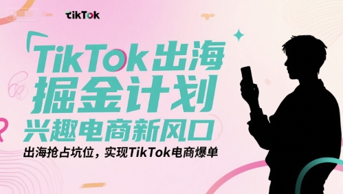 TikTok出海掘金计划，兴趣电商新风口，出海抢占坑位，实现TikTok电商爆单-顺彩轻创-资源网-最新项目分享网