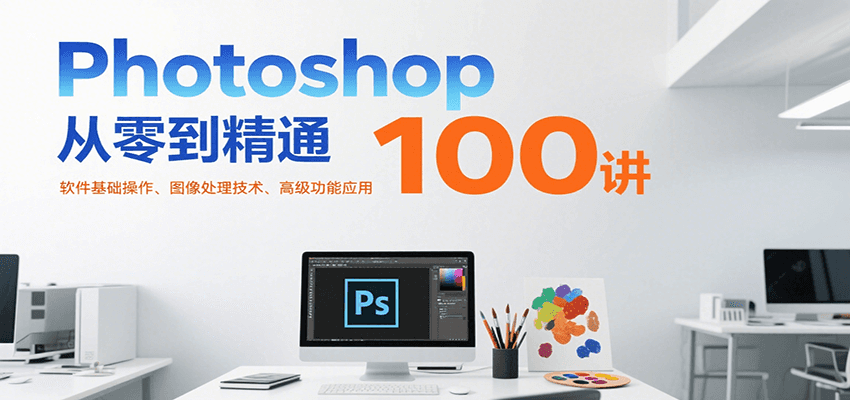 Photoshop从零到精通100讲：软件基础操作、图像处理技术、高级功能应用-顺彩轻创-资源网-最新项目分享网