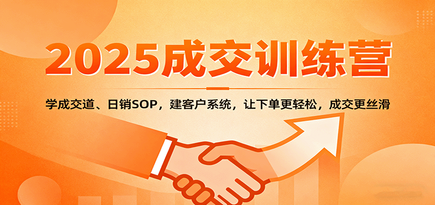 2025成交实战训练营：学成交道、日销SOP，建客户系统，让下单更轻松，成交更丝滑-顺彩轻创-资源网-最新项目分享网