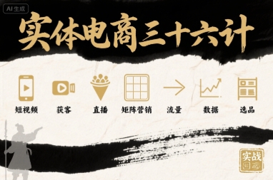 实体电商三十六计，短视频-获客-直播-矩阵营销-流量-数据-选品-顺彩轻创-资源网-最新项目分享网