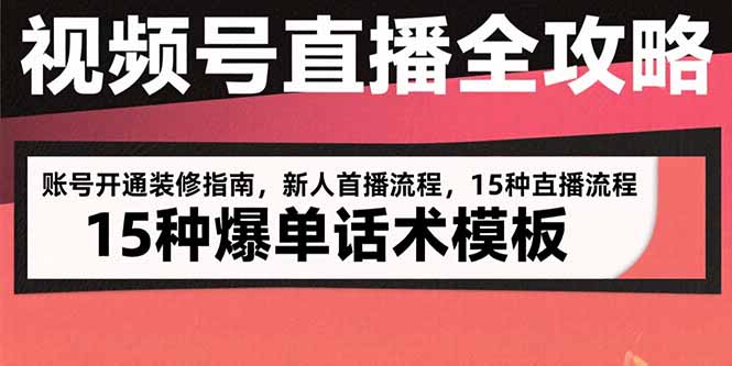 视频号直播全攻略：账号开通装修指南，新人首播流程，15种爆单话术模板-顺彩轻创-资源网-最新项目分享网