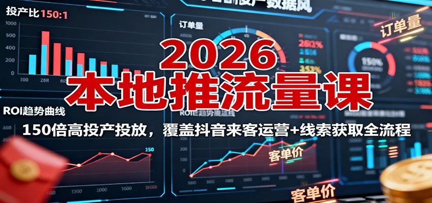 2026本地推流量课：150倍高投产投放，覆盖抖音来客运营+线索获取全流程-顺彩轻创-资源网-最新项目分享网