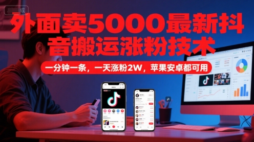 外面卖5000最新抖音搬运涨粉技术，新玩法，一分钟一条，一天涨粉2W，苹果安卓都可用-顺彩轻创-资源网-最新项目分享网
