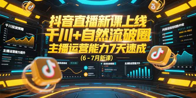 抖音直播新课上线，千川+自然流破圈，主播运营能力7天速成 (6-7月新课-顺彩轻创-资源网-最新项目分享网