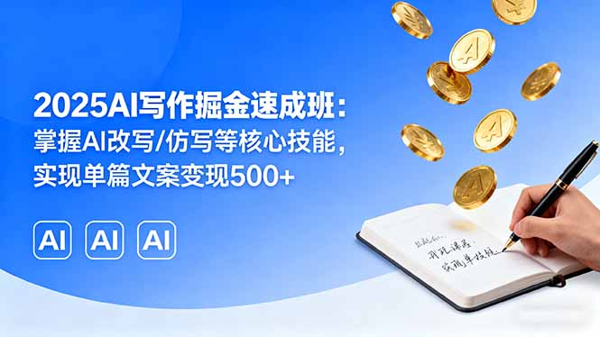 2025AI写作掘金速成班：掌握AI改写/仿写等核心技能，实现单篇文案变现500+-顺彩轻创-资源网-最新项目分享网