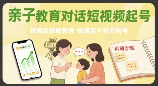 亲子教育对话短视频起号，保姆级拆解教程，快速起千粉万粉号-顺彩轻创-资源网-最新项目分享网