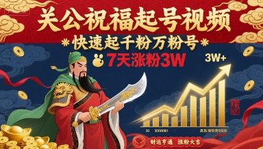 关公祝福起号视频，快速起千粉万粉号，7天涨粉3W-顺彩轻创-资源网-最新项目分享网