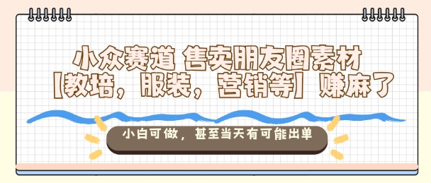 小众赛道售卖朋友圈素材【教培，服装，营销等】賺麻了，小白可做，甚至当天有可能出单-顺彩轻创-资源网-最新项目分享网