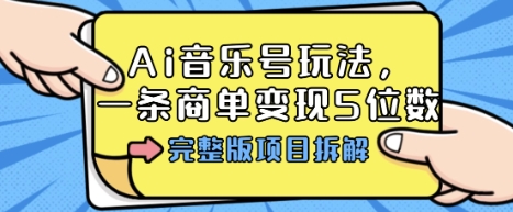 Ai音乐号玩法，多平台几十万粉，一条商单变现5位数，完整版项目拆解-顺彩轻创-资源网-最新项目分享网