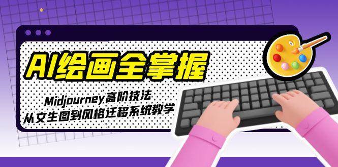 AI绘画全掌握：Midjourney高阶技法，从文生图到风格迁移系统教学-顺彩轻创-资源网-最新项目分享网