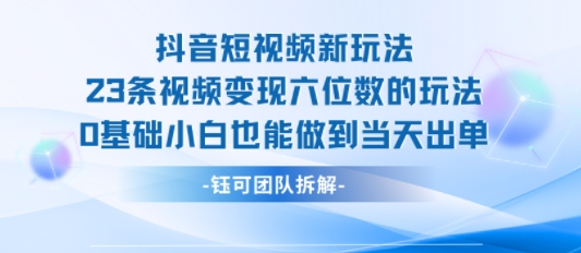 抖音短视频新玩法，23条视频变现六位数，0基础小白也能做到当天出单-顺彩轻创-资源网-最新项目分享网