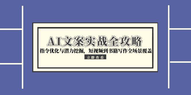 AI文案实战全攻略，指令优化与潜力挖掘，短视频到书籍写作全场景覆盖-顺彩轻创-资源网-最新项目分享网