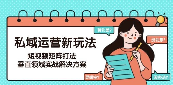 私域运营新玩法，短视频矩阵打法，垂直领域实战解决方案(更新6月)-顺彩轻创-资源网-最新项目分享网