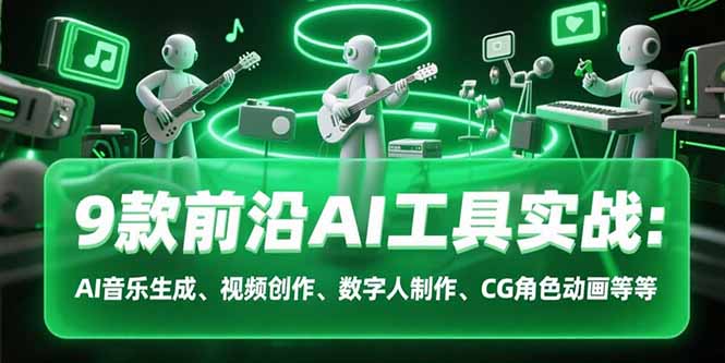 9款前沿AI工具实战课：AI音乐生成、视频创作、数字人制作、CG角色动画等等-顺彩轻创-资源网-最新项目分享网