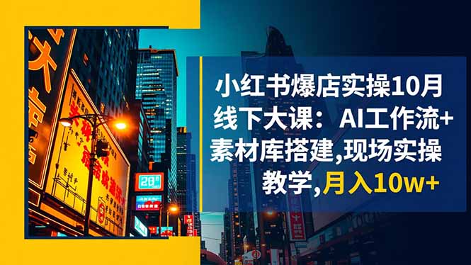 小红书爆店实操10月线下大课：AI工作流+素材库搭建,现场实操教学,月入10w+-顺彩轻创-资源网-最新项目分享网