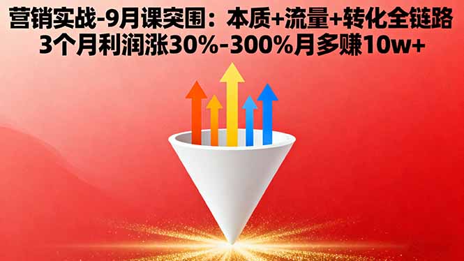 营销实战-9月突围课:本质+流量+转化全链路 3个月利润涨30%-300%月多赚10w+-顺彩轻创-资源网-最新项目分享网