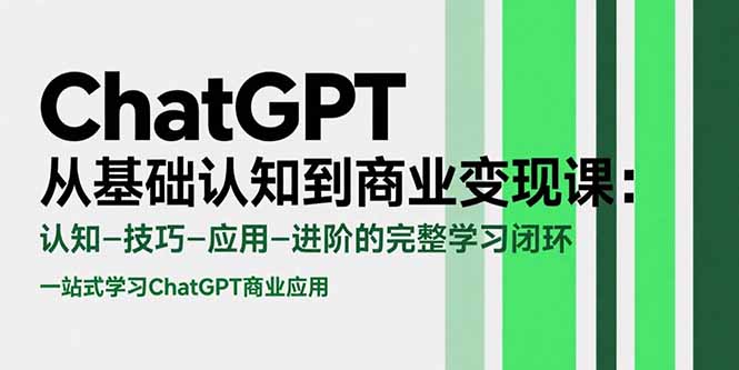 ChatGPT从基础认知到商业变现课：认知-技巧-应用-进阶的完整学习闭环-顺彩轻创-资源网-最新项目分享网