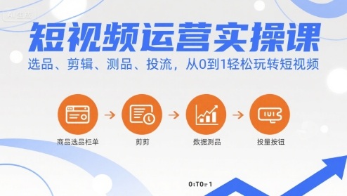 短视频运营实操课，选品、剪辑、测品、投流，从0到1轻松玩转短视频-顺彩轻创-资源网-最新项目分享网