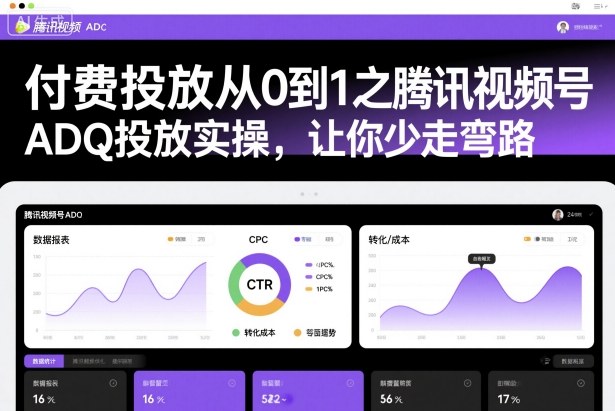 付费投放从0到1之腾讯视频号ADQ投放实操，让你少走弯路-顺彩轻创-资源网-最新项目分享网