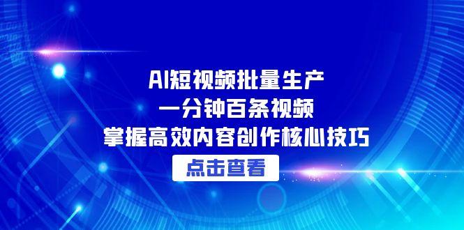 AI短视频批量生产：一分钟百条视频，掌握高效内容创作核心技巧-顺彩轻创-资源网-最新项目分享网