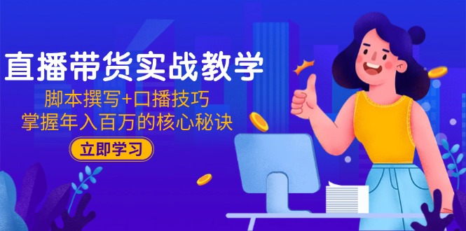 直播带货实战教学：脚本撰写+口播技巧，掌握年入百万的核心秘诀-顺彩轻创-资源网-最新项目分享网