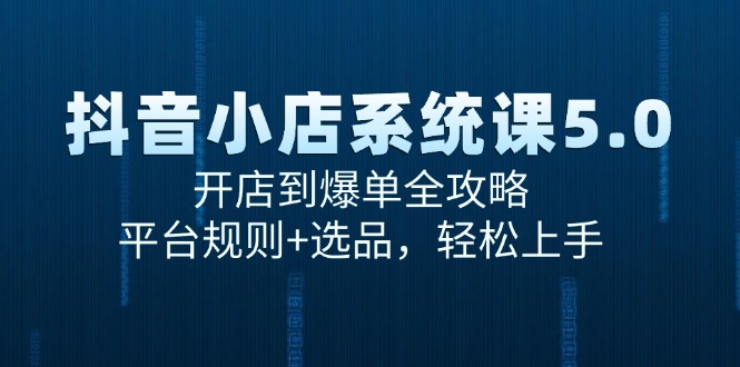 抖音小店系统课5.0，开店到爆单全攻略，平台规则+选品，轻松上手-顺彩轻创-资源网-最新项目分享网