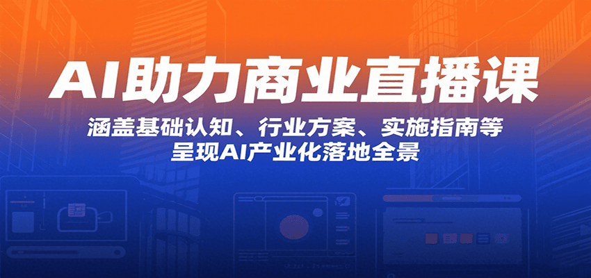 AI助力商业直播课：涵盖基础认知、行业方案、实施指南等，呈现AI产业化落地全景-顺彩轻创-资源网-最新项目分享网