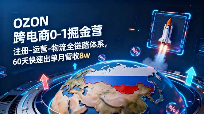 OZON跨境电商0-1掘金营：注册-运营-物流全链路体系，60天快速出单月营收8w-顺彩轻创-资源网-最新项目分享网
