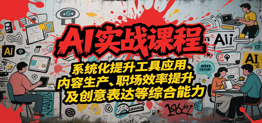 AI实战系统课程，提升工具应用、内容生产、职场效率提升及创意表达等综合能力-顺彩轻创-资源网-最新项目分享网