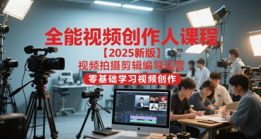 全能视频创作人课程【2025新版】视频拍摄剪辑编导运营，零基础学习视频创作-顺彩轻创-资源网-最新项目分享网