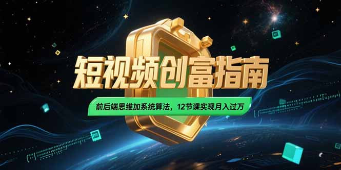 2025短视频创富指南，前后端思维加系统算法，12节课实现月入过万-顺彩轻创-资源网-最新项目分享网