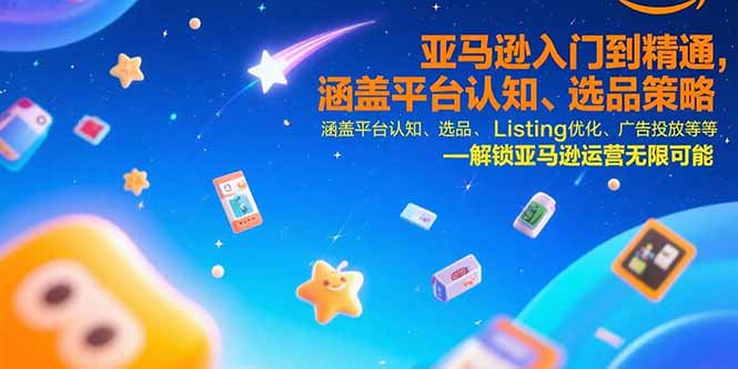 亚马逊入门到精通，涵盖平台认知、选品策略、Listing优化、广告投放/等等-顺彩轻创-资源网-最新项目分享网