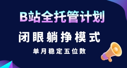 【B站全托管计划】闭眼躺挣模式，单月稳定五位数【揭秘】-顺彩轻创-资源网-最新项目分享网