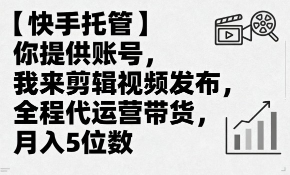 【快手托管】你提供账号，我来剪辑视频发布，全程代运营带货，月入5位数【揭秘】-顺彩轻创-资源网-最新项目分享网