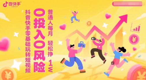 抖音快手零基础玩转短视频，0投入0风险，普通人每月轻松挣1W-顺彩轻创-资源网-最新项目分享网
