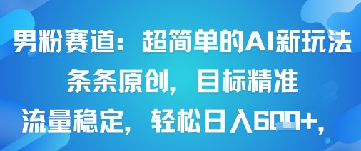 男粉赛道：超简单的AI新玩法条条原创，目标精准，流量稳定轻松日入6张+-顺彩轻创-资源网-最新项目分享网