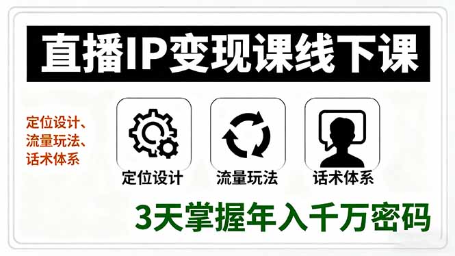 直播IP变现课线下课，定位设计、流量玩法、话术体系，3天掌握年入千万密码-顺彩轻创-资源网-最新项目分享网