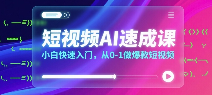短视频AI速成课，小白快速入门，从0-1做爆款短视频-顺彩轻创-资源网-最新项目分享网
